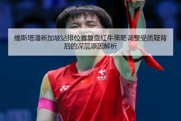 维斯塔潘新加坡站排位赛复盘红牛策略调整受质疑背后的深层原因解析